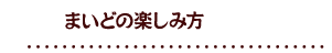 まいどの楽しみ方