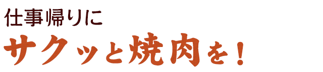 仕事帰りにサクッと焼肉を！